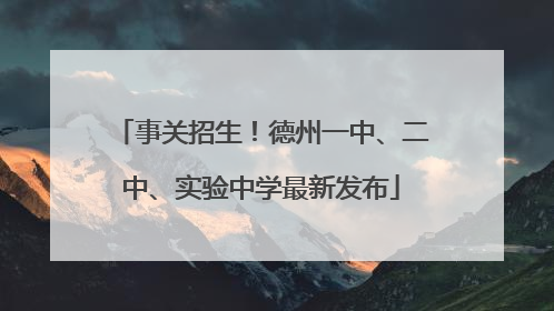 事关招生！德州一中、二中、实验中学最新发布