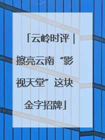 云岭时评｜擦亮云南“影视天堂”这块金字招牌
