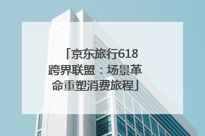 京东旅行618跨界联盟：场景革命重塑消费旅程