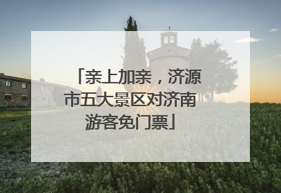 亲上加亲，济源市五大景区对济南游客免门票