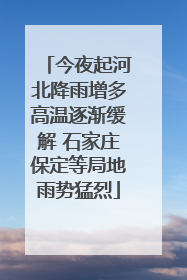 今夜起河北降雨增多高温逐渐缓解 石家庄保定等局地雨势猛烈