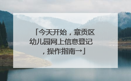 今天开始，章贡区幼儿园网上信息登记，操作指南→