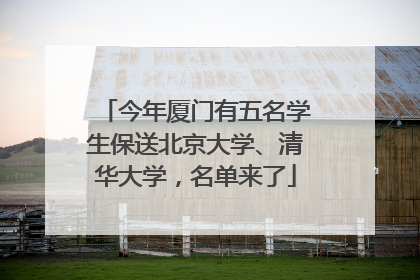 今年厦门有五名学生保送北京大学、清华大学，名单来了