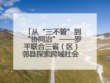 从“三不管”到“协同治”——罗平联合三省（区）邻县探索跨域社会治理新模式
