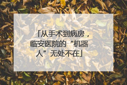 从手术到病房，临安医院的“机器人”无处不在