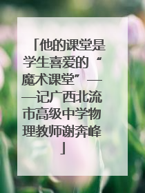 他的课堂是学生喜爱的“魔术课堂”——记广西北流市高级中学物理教师谢奔峰