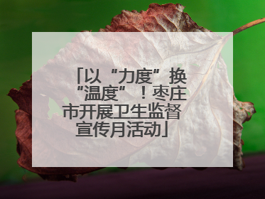 以“力度”换“温度”！枣庄市开展卫生监督宣传月活动