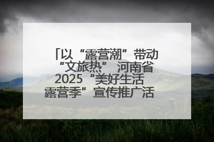 以“露营潮”带动“文旅热” 河南省2025“美好生活露营季”宣传推广活动在平舆县启动