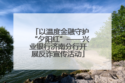 以温度金融守护“夕阳红”——兴业银行济南分行开展反诈宣传活动