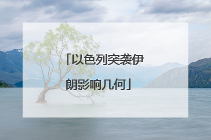 以色列突袭伊朗影响几何