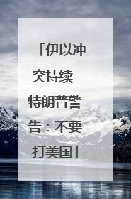 伊以冲突持续 特朗普警告：不要打美国