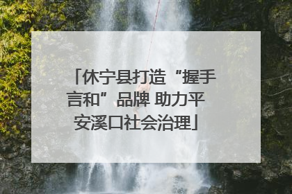 休宁县打造“握手言和”品牌 助力平安溪口社会治理