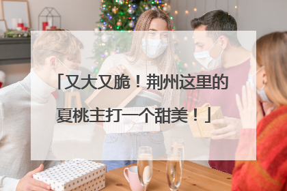 又大又脆！荆州这里的夏桃主打一个甜美！