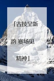 古技呈新韵 赛场见精神