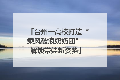 台州一高校打造“乘风破浪奶奶团” 解锁带娃新姿势