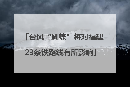 台风“蝴蝶”将对福建23条铁路线有所影响