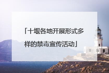 十堰各地开展形式多样的禁毒宣传活动
