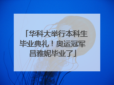 华科大举行本科生毕业典礼！奥运冠军昌雅妮毕业了