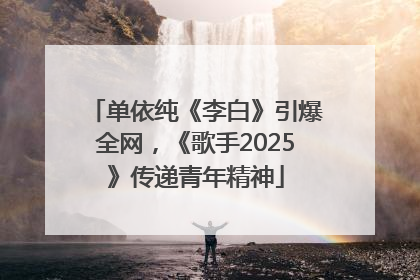 单依纯《李白》引爆全网，《歌手2025》传递青年精神