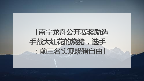 南宁龙舟公开赛奖励选手戴大红花的烧猪，选手：前三名实现烧猪自由