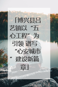 博兴县吕艺镇以“五心工程”为引领 谱写“心安城市”建设新篇章