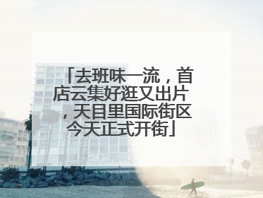 去班味一流，首店云集好逛又出片，天目里国际街区今天正式开街