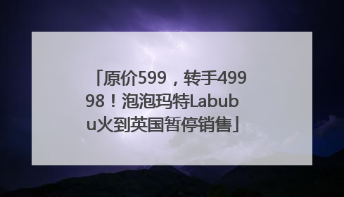 原价599，转手49998！泡泡玛特Labubu火到英国暂停销售