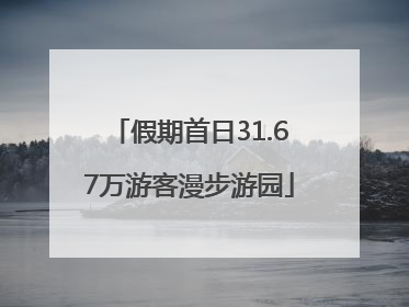假期首日31.67万游客漫步游园