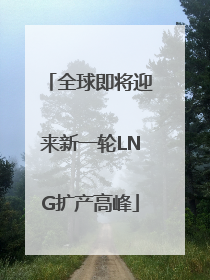 全球即将迎来新一轮LNG扩产高峰