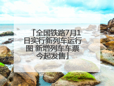 全国铁路7月1日实行新列车运行图 新增列车车票今起发售