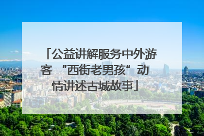 公益讲解服务中外游客 “西街老男孩”动情讲述古城故事
