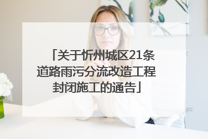 关于忻州城区21条道路雨污分流改造工程封闭施工的通告
