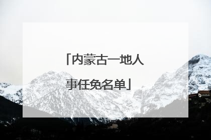 内蒙古一地人事任免名单