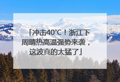 冲击40℃！浙江下周晴热高温强势来袭，这波真的太猛了