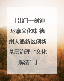 出门一刻钟 尽享文化味 德州天衢新区创新基层治理“文化解法”