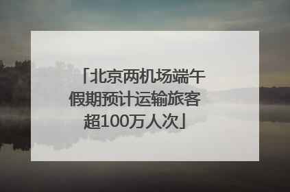北京两机场端午假期预计运输旅客超100万人次