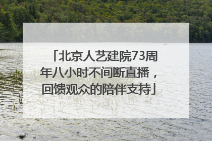 北京人艺建院73周年八小时不间断直播，回馈观众的陪伴支持