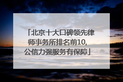 北京十大口碑领先律师事务所排名前10,公信力强服务有保障