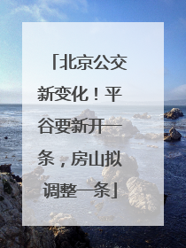 北京公交新变化！平谷要新开一条，房山拟调整一条
