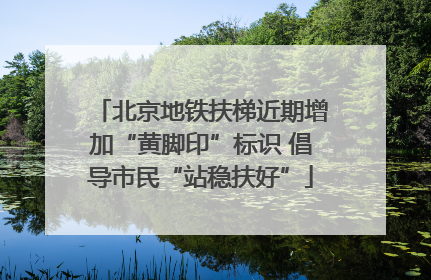 北京地铁扶梯近期增加“黄脚印”标识 倡导市民“站稳扶好”
