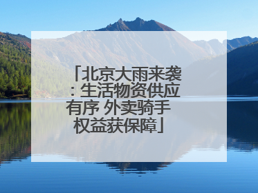 北京大雨来袭：生活物资供应有序 外卖骑手权益获保障