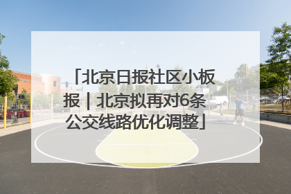 北京日报社区小板报｜北京拟再对6条公交线路优化调整