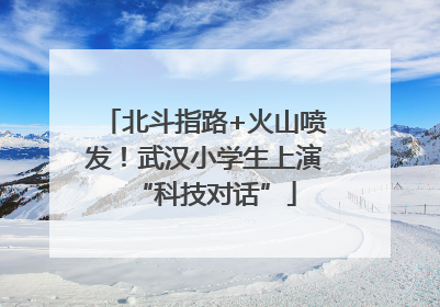 北斗指路+火山喷发！武汉小学生上演“科技对话”