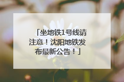 坐地铁1号线请注意！沈阳地铁发布最新公告！