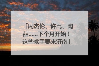 周杰伦、许嵩、陶喆……下个月开始！这些歌手要来济南
