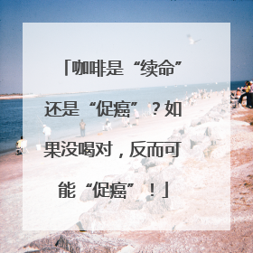 咖啡是“续命”还是“促癌”？如果没喝对，反而可能“促癌”！