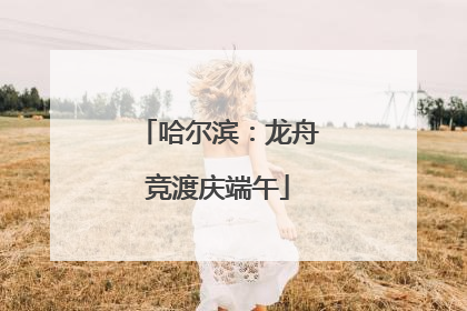 哈尔滨：龙舟竞渡庆端午