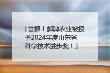 喜报！郭牌农业被授予2024年度山东省科学技术进步奖！