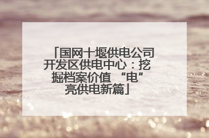 国网十堰供电公司开发区供电中心：挖掘档案价值 “电”亮供电新篇