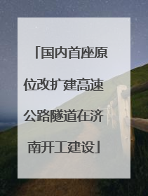 国内首座原位改扩建高速公路隧道在济南开工建设